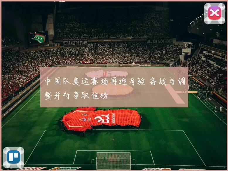 中国队奥运赛场再迎考验 备战与调整并行争取佳绩