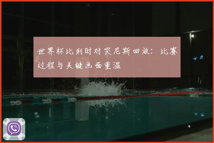 世界杯比利时对突尼斯回放：比赛过程与关键画面重温