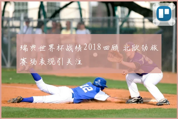 瑞典世界杯战绩2018回顾 北欧劲旅赛场表现引关注