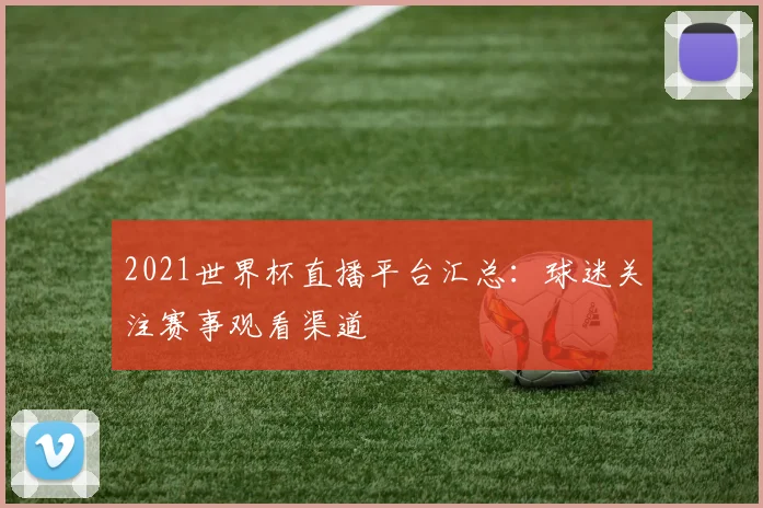 2021世界杯直播平台汇总：球迷关注赛事观看渠道