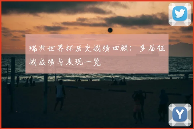 瑞典世界杯历史战绩回顾：多届征战成绩与表现一览